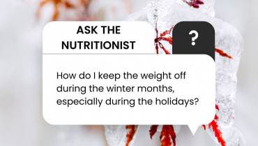 Ask the Nutritionist: How do I keep the weight off during the winter months, especially during the holidays?