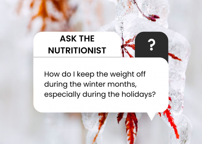 Ask the Nutritionist: How do I keep the weight off during the winter months, especially during the holidays?